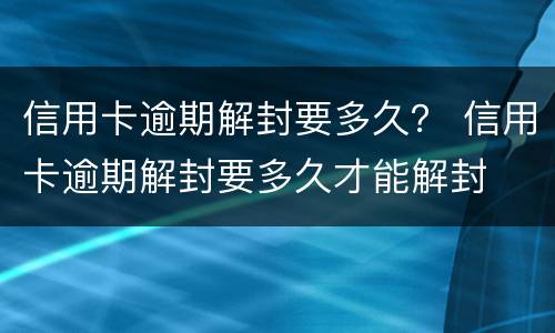 信用卡逾期解封要多久？ 信用卡逾期解封要多久才能解封