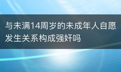 与未满14周岁的未成年人自愿发生关系构成强奸吗