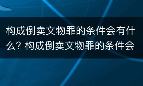 构成倒卖文物罪的条件会有什么? 构成倒卖文物罪的条件会有什么后果