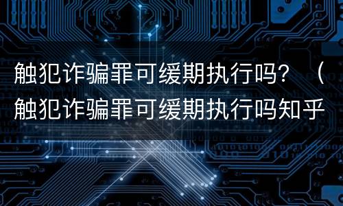 触犯诈骗罪可缓期执行吗？（触犯诈骗罪可缓期执行吗知乎）