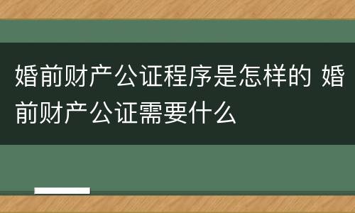 婚前财产公证程序是怎样的 婚前财产公证需要什么