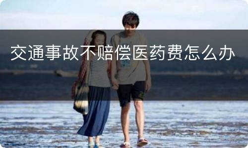 交通事故不赔偿医药费怎么办