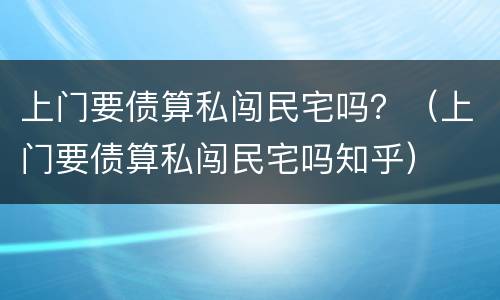 上门要债算私闯民宅吗？（上门要债算私闯民宅吗知乎）