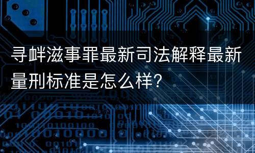 寻衅滋事罪最新司法解释最新量刑标准是怎么样?
