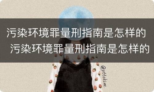 污染环境罪量刑指南是怎样的 污染环境罪量刑指南是怎样的规定