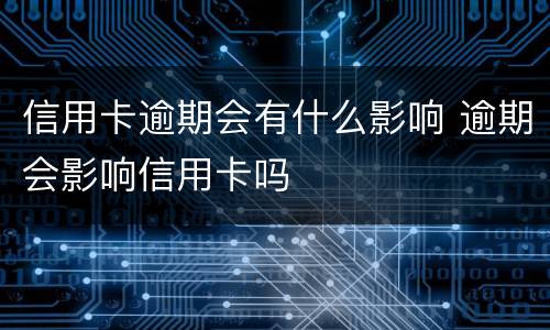 信用卡逾期会有什么影响 逾期会影响信用卡吗