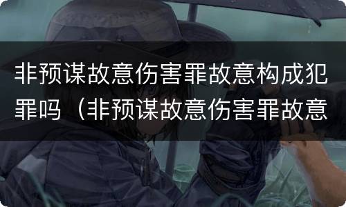 非预谋故意伤害罪故意构成犯罪吗（非预谋故意伤害罪故意构成犯罪吗判几年）