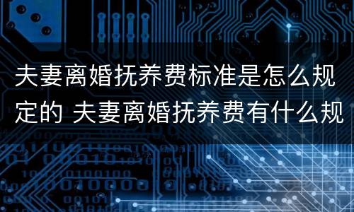 夫妻离婚抚养费标准是怎么规定的 夫妻离婚抚养费有什么规定啊