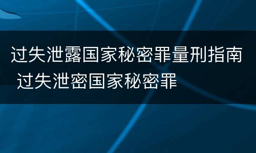 过失泄露国家秘密罪量刑指南 过失泄密国家秘密罪