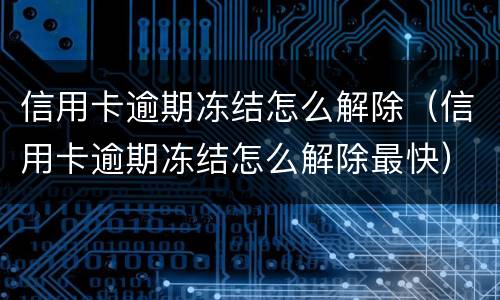 信用卡逾期冻结怎么解除（信用卡逾期冻结怎么解除最快）