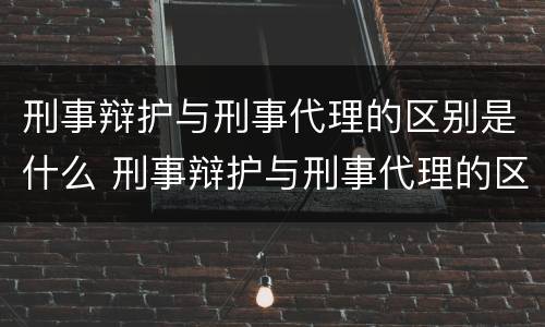 刑事辩护与刑事代理的区别是什么 刑事辩护与刑事代理的区别是什么意思