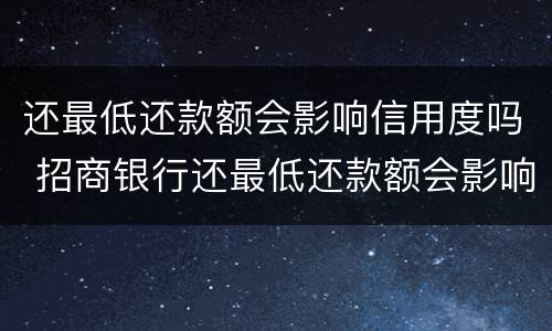 还最低还款额会影响信用度吗 招商银行还最低还款额会影响信用度吗