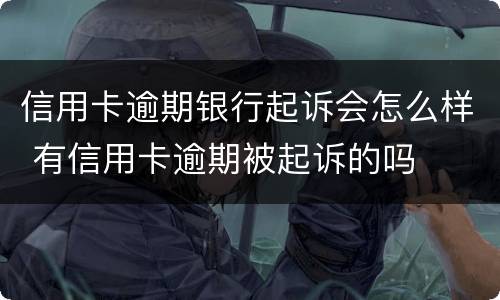信用卡逾期银行起诉会怎么样 有信用卡逾期被起诉的吗