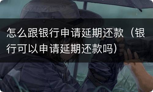怎么跟银行申请延期还款（银行可以申请延期还款吗）