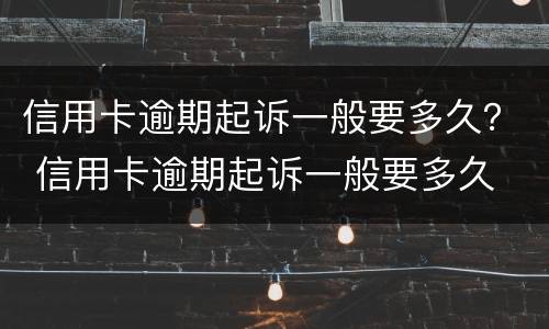 信用卡逾期起诉一般要多久？ 信用卡逾期起诉一般要多久