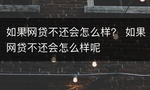 如果网贷不还会怎么样？ 如果网贷不还会怎么样呢