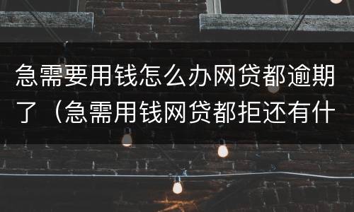 急需要用钱怎么办网贷都逾期了（急需用钱网贷都拒还有什么办法吗）