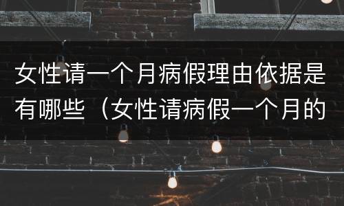 女性请一个月病假理由依据是有哪些（女性请病假一个月的理由）