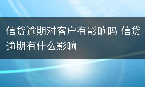 信贷逾期对客户有影响吗 信贷逾期有什么影响