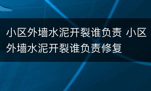 小区外墙水泥开裂谁负责 小区外墙水泥开裂谁负责修复