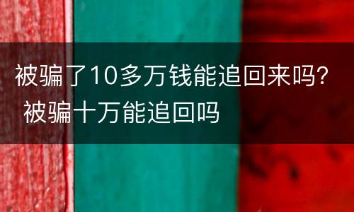 被骗了10多万钱能追回来吗？ 被骗十万能追回吗