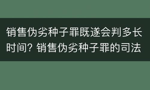 销售伪劣种子罪既遂会判多长时间? 销售伪劣种子罪的司法认定