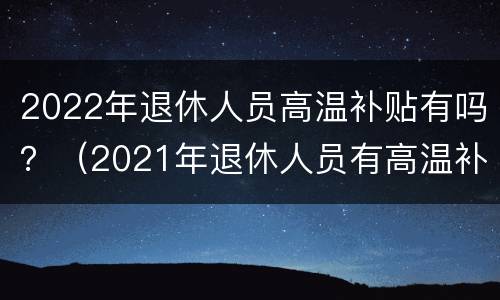 2022年退休人员高温补贴有吗？（2021年退休人员有高温补贴吗）