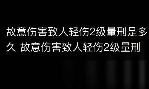 故意伤害致人轻伤2级量刑是多久 故意伤害致人轻伤2级量刑是多久判刑