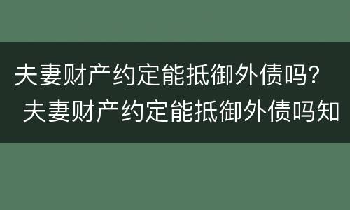 夫妻财产约定能抵御外债吗？ 夫妻财产约定能抵御外债吗知乎
