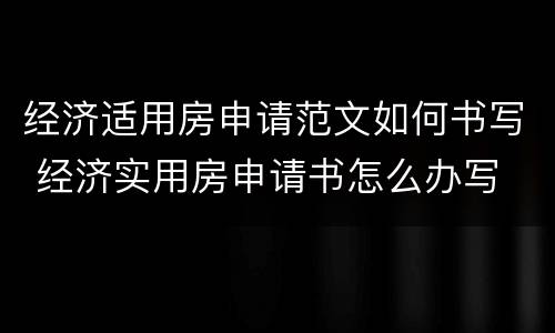 经济适用房申请范文如何书写 经济实用房申请书怎么办写