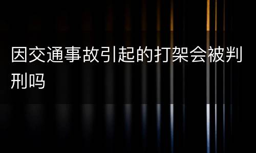 因交通事故引起的打架会被判刑吗