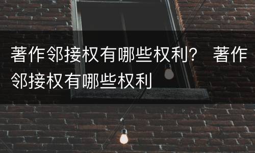 著作邻接权有哪些权利？ 著作邻接权有哪些权利