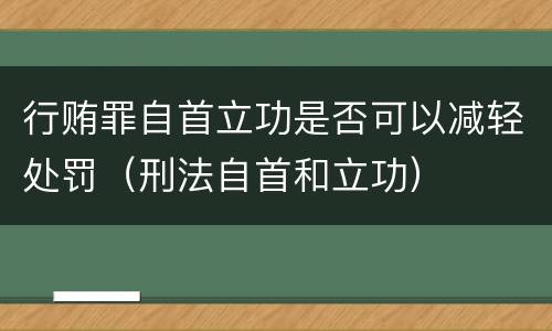 行贿罪自首立功是否可以减轻处罚（刑法自首和立功）