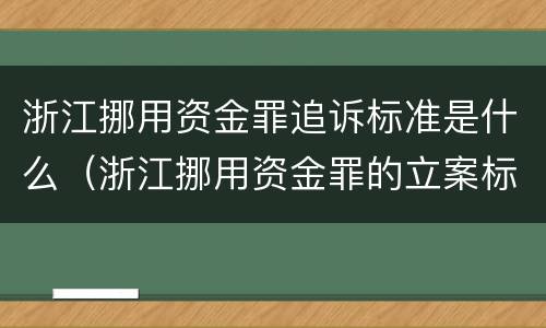 浙江挪用资金罪追诉标准是什么（浙江挪用资金罪的立案标准）