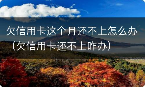 欠信用卡这个月还不上怎么办（欠信用卡还不上咋办）