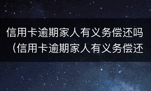 信用卡逾期家人有义务偿还吗（信用卡逾期家人有义务偿还吗怎么办）