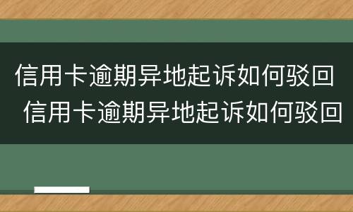 信用卡逾期异地起诉如何驳回 信用卡逾期异地起诉如何驳回法院