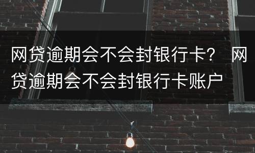 网贷逾期会不会封银行卡？ 网贷逾期会不会封银行卡账户