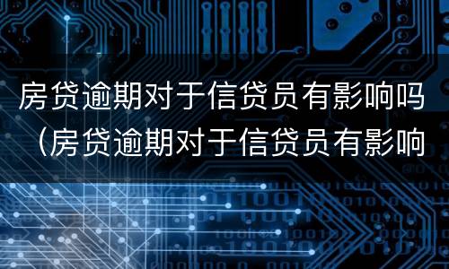 房贷逾期对于信贷员有影响吗（房贷逾期对于信贷员有影响吗）