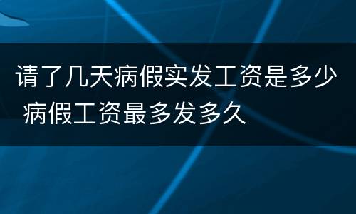 请了几天病假实发工资是多少 病假工资最多发多久
