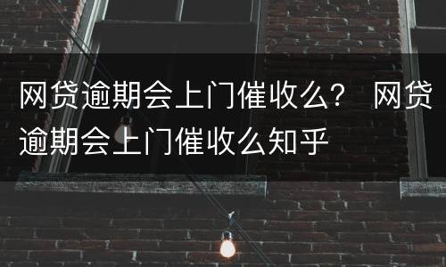 网贷逾期会上门催收么？ 网贷逾期会上门催收么知乎