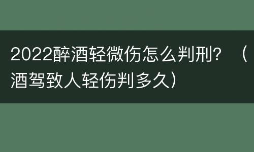 2022醉酒轻微伤怎么判刑？（酒驾致人轻伤判多久）