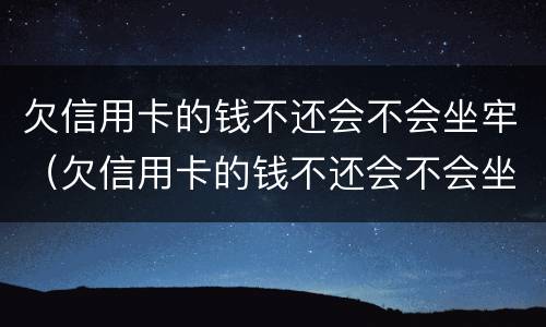 欠信用卡的钱不还会不会坐牢（欠信用卡的钱不还会不会坐牢呀）