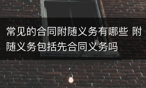 常见的合同附随义务有哪些 附随义务包括先合同义务吗
