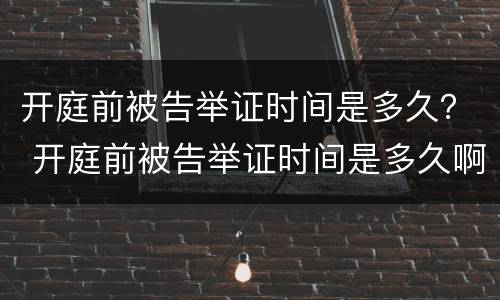 开庭前被告举证时间是多久？ 开庭前被告举证时间是多久啊