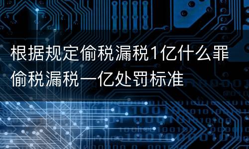 根据规定偷税漏税1亿什么罪 偷税漏税一亿处罚标准