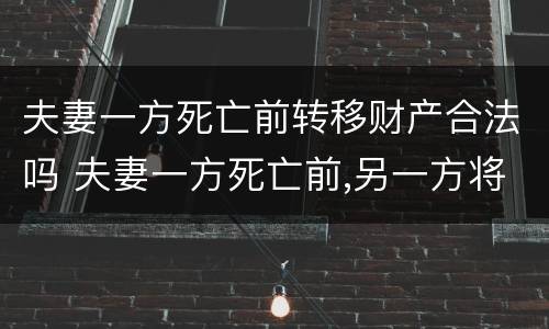 夫妻一方死亡前转移财产合法吗 夫妻一方死亡前,另一方将名下存款转移