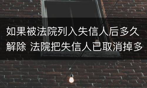 如果被法院列入失信人后多久解除 法院把失信人已取消掉多久生效