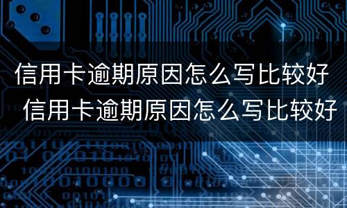 信用卡逾期原因怎么写比较好 信用卡逾期原因怎么写比较好点