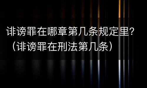诽谤罪在哪章第几条规定里？（诽谤罪在刑法第几条）